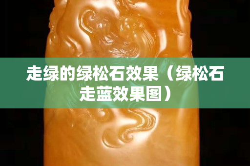 走綠的綠松石效果（綠松石走藍效果圖）