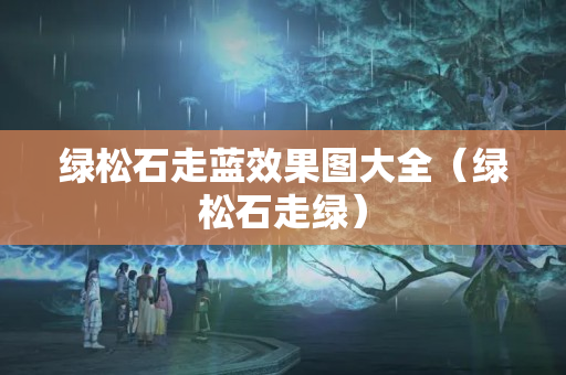 綠松石走藍效果圖大全（綠松石走綠）