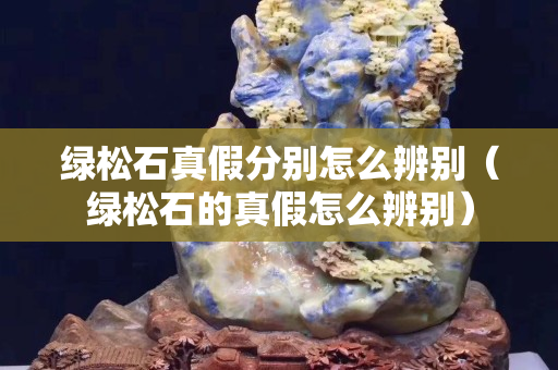 綠松石真假分別怎么辨別（綠松石的真假怎么辨別）