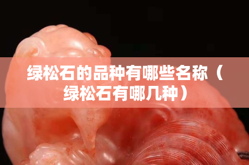 綠松石的品種有哪些名稱（綠松石有哪幾種）