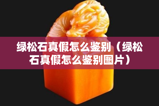 綠松石真假怎么鑒別（綠松石真假怎么鑒別圖片）