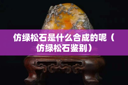 仿綠松石是什么合成的呢（仿綠松石鑒別）