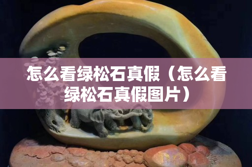 怎么看綠松石真假（怎么看綠松石真假圖片）