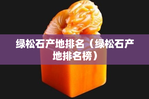 綠松石產(chǎn)地排名（綠松石產(chǎn)地排名榜）