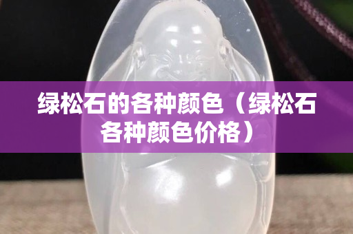 綠松石的各種顏色（綠松石各種顏色價(jià)格）
