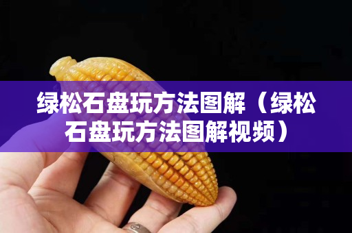 綠松石盤玩方法圖解（綠松石盤玩方法圖解視頻）