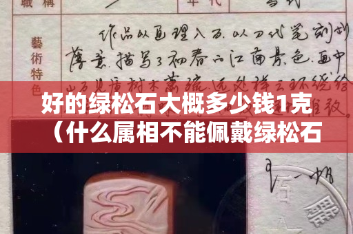 好的綠松石大概多少錢1克（什么屬相不能佩戴綠松石）