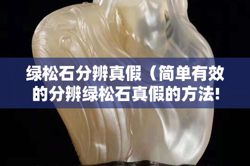 綠松石分辨真假（簡單有效的分辨綠松石真假的方法!）