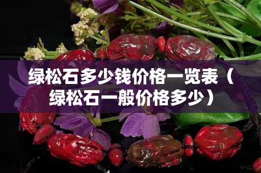 綠松石多少錢價格一覽表（綠松石一般價格多少）