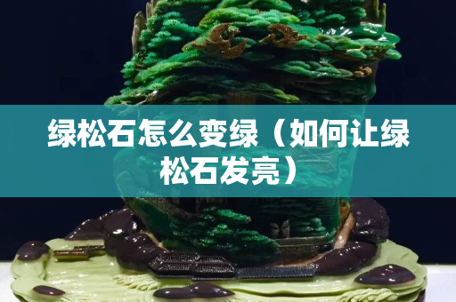 綠松石怎么變綠（如何讓綠松石發亮）