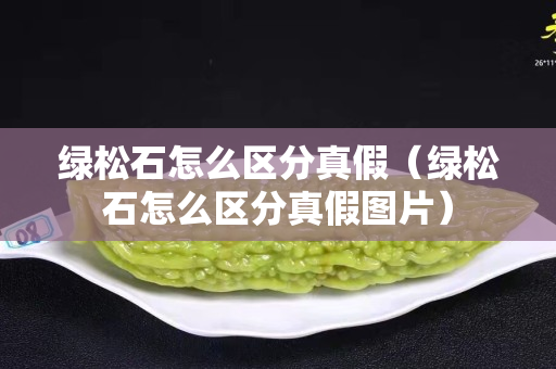 綠松石怎么區分真假（綠松石怎么區分真假圖片）