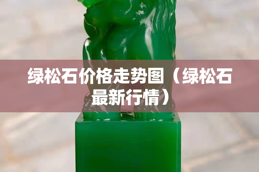 綠松石價格走勢圖（綠松石最新行情）