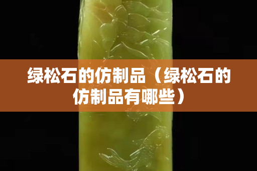 綠松石的仿制品（綠松石的仿制品有哪些）