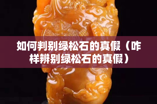 如何判別綠松石的真假（咋樣辨別綠松石的真假）