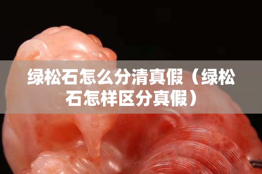 綠松石怎么分清真假（綠松石怎樣區分真假）