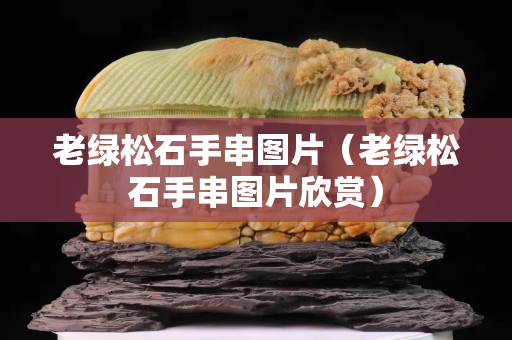 老綠松石手串圖片（老綠松石手串圖片欣賞）