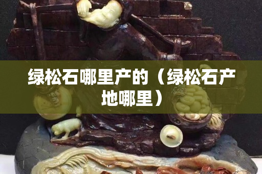 綠松石哪里產(chǎn)的（綠松石產(chǎn)地哪里）