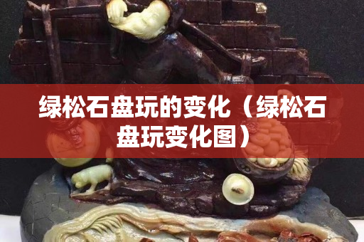 綠松石盤玩的變化（綠松石盤玩變化圖）