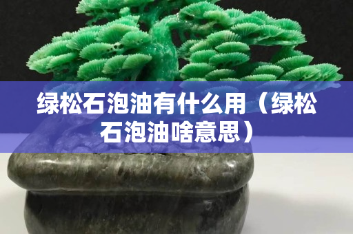 綠松石泡油有什么用（綠松石泡油啥意思）