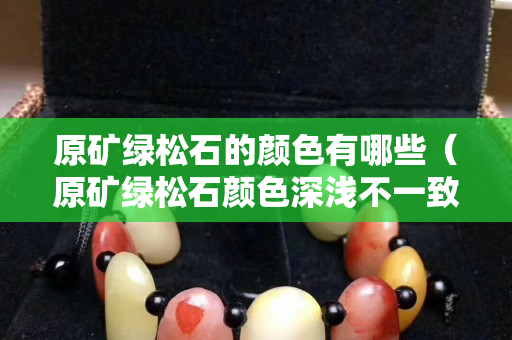 原礦綠松石的顏色有哪些（原礦綠松石顏色深淺不一致）