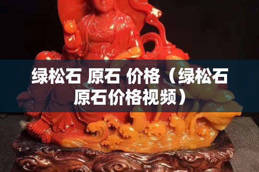 綠松石 原石 價格（綠松石原石價格視頻）