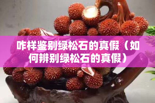 咋樣鑒別綠松石的真假（如何辨別綠松石的真假）