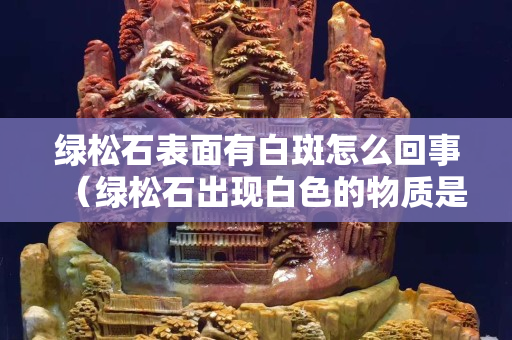 綠松石表面有白斑怎么回事（綠松石出現白色的物質是什么）