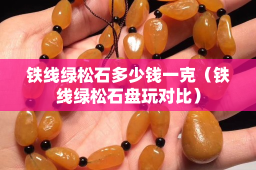 鐵線綠松石多少錢一克（鐵線綠松石盤玩對比）