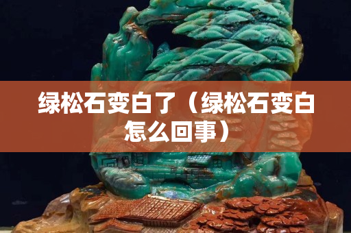 綠松石變白了（綠松石變白怎么回事）