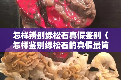怎樣辨別綠松石真假鑒別（怎樣鑒別綠松石的真假最簡便的方法是什么）