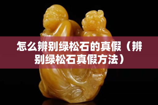 怎么辨別綠松石的真假（辨別綠松石真假方法）