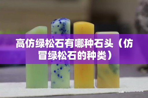 高仿綠松石有哪種石頭（仿冒綠松石的種類）