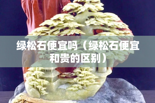 綠松石便宜嗎（綠松石便宜和貴的區(qū)別）