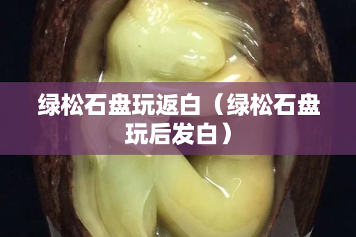 綠松石盤玩返白（綠松石盤玩后發白）