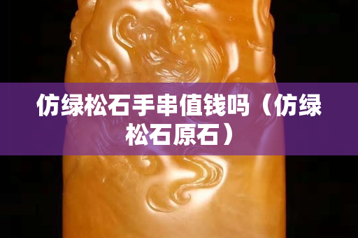 仿綠松石手串值錢嗎（仿綠松石原石）