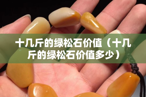 十幾斤的綠松石價值（十幾斤的綠松石價值多少）