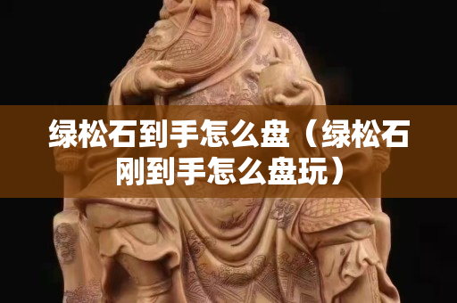 綠松石到手怎么盤（綠松石剛到手怎么盤玩）
