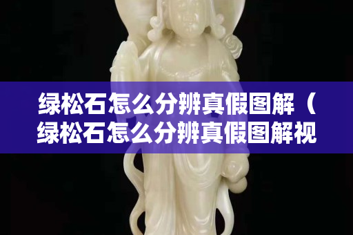 綠松石怎么分辨真假圖解（綠松石怎么分辨真假圖解視頻）