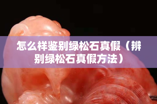 怎么樣鑒別綠松石真假（辨別綠松石真假方法）