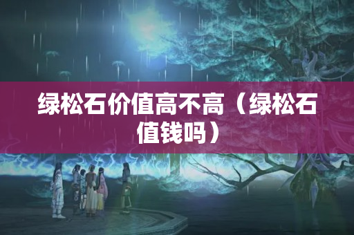 綠松石價值高不高（綠松石值錢嗎）