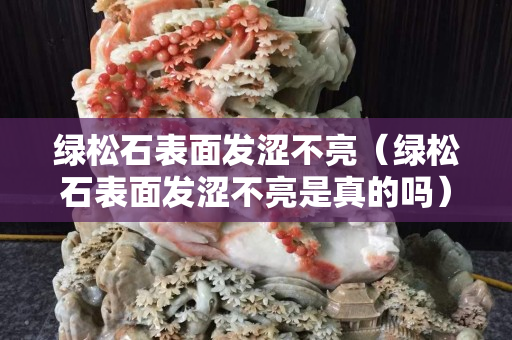 綠松石表面發澀不亮（綠松石表面發澀不亮是真的嗎）