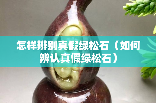 怎樣辨別真假綠松石（如何辨認真假綠松石）