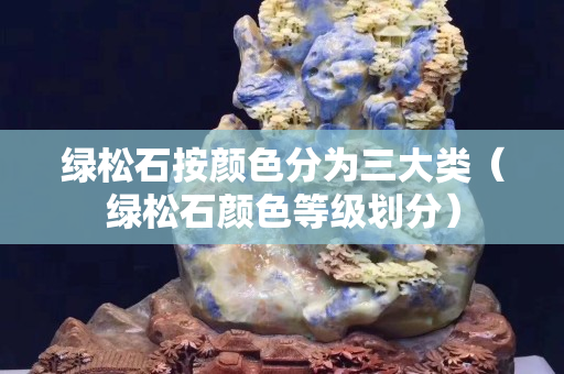 綠松石按顏色分為三大類（綠松石顏色等級劃分）