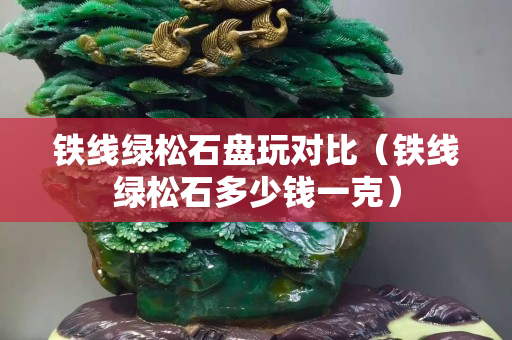 鐵線綠松石盤玩對比（鐵線綠松石多少錢一克）