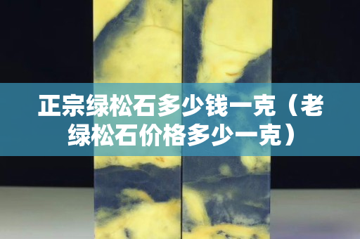 正宗綠松石多少錢一克（老綠松石價格多少一克）