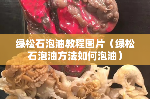 綠松石泡油教程圖片（綠松石泡油方法如何泡油）