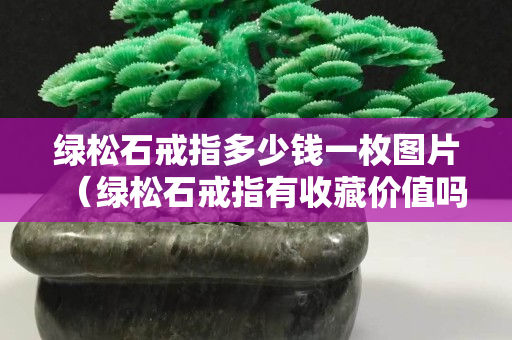 綠松石戒指多少錢一枚圖片（綠松石戒指有收藏價值嗎）