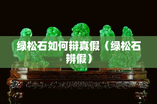 綠松石如何辯真假（綠松石辨假）