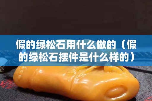 假的綠松石用什么做的（假的綠松石擺件是什么樣的）