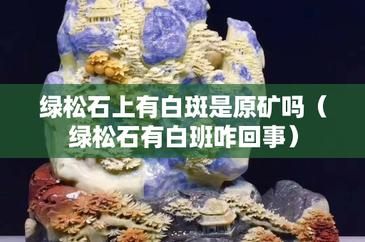 綠松石上有白斑是原礦嗎（綠松石有白班咋回事）